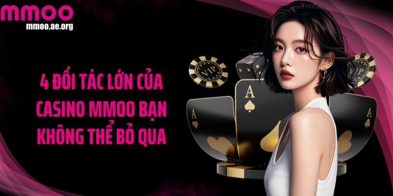 4 đối tác lớn của casino MMOO bạn không thể bỏ qua