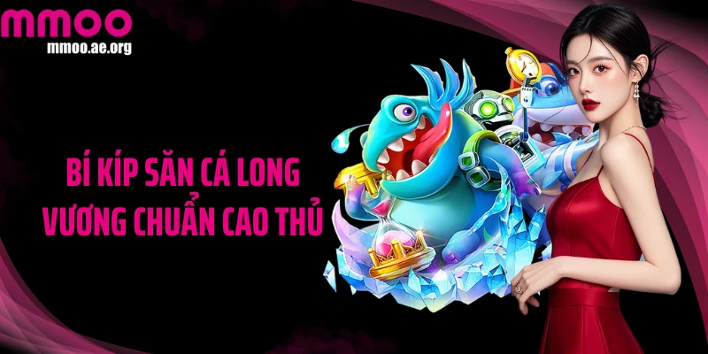 Bí kíp săn cá Long Vương chuẩn cao thủ