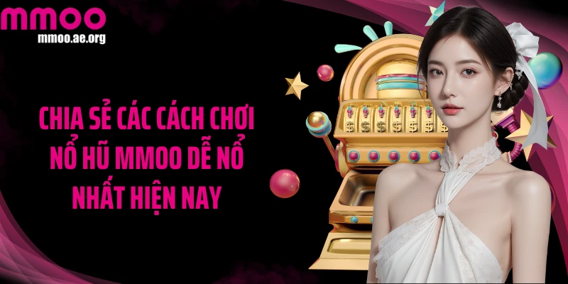Chia sẻ các cách chơi nổ hũ MMOO dễ nổ nhất hiện nay