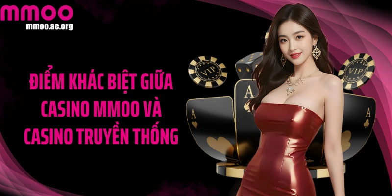 Điểm khác biệt giữa casino MMOO và casino truyền thống
