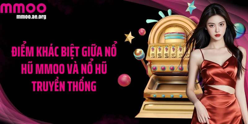 Điểm khác biệt giữa nổ hũ MMOO và nổ hũ truyền thống