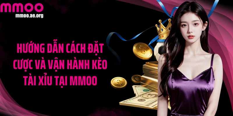 Hướng dẫn cách đặt cược và vận hành kèo tài xỉu tại MMOO