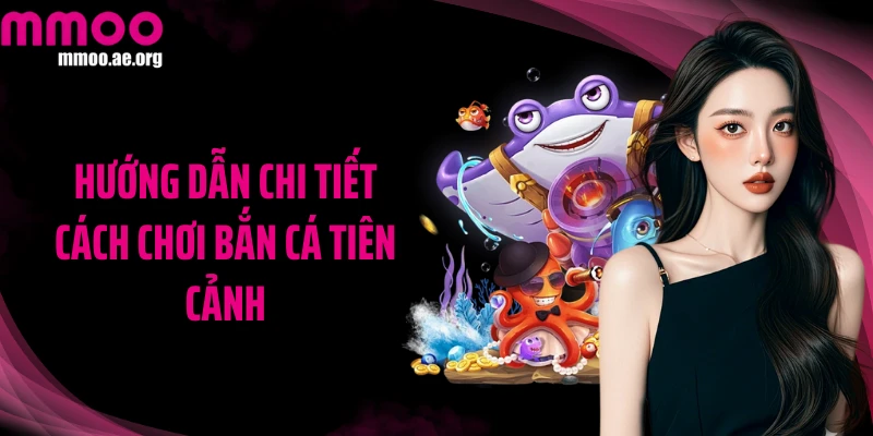 Hướng dẫn chi tiết cách chơi Bắn cá Tiên Cảnh