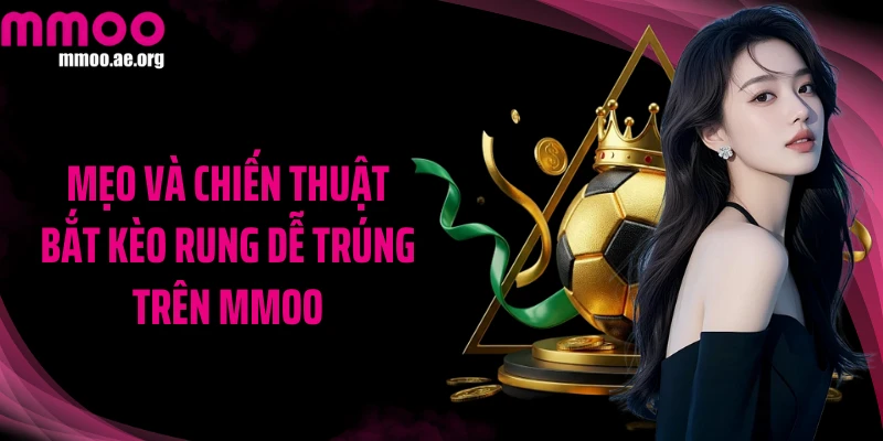 Mẹo và chiến thuật bắt kèo rung dễ trúng trên MMOO