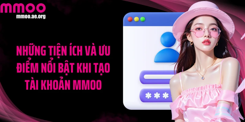 Những tiện ích và ưu điểm nổi bật khi tạo tài khoản MMOO