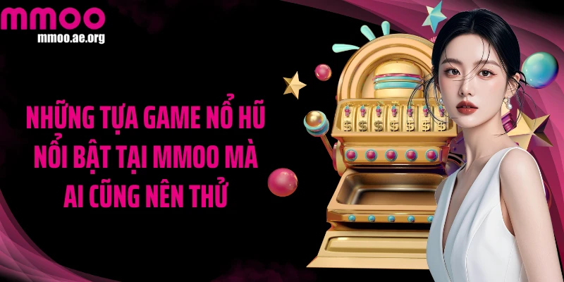 Những tựa game nổ hũ nổi bật tại MMOO mà ai cũng nên thử