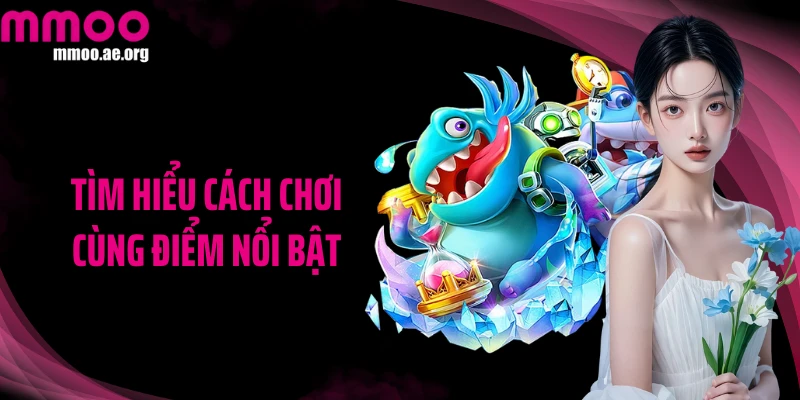 Tìm hiểu cách chơi cùng điểm nổi bật
