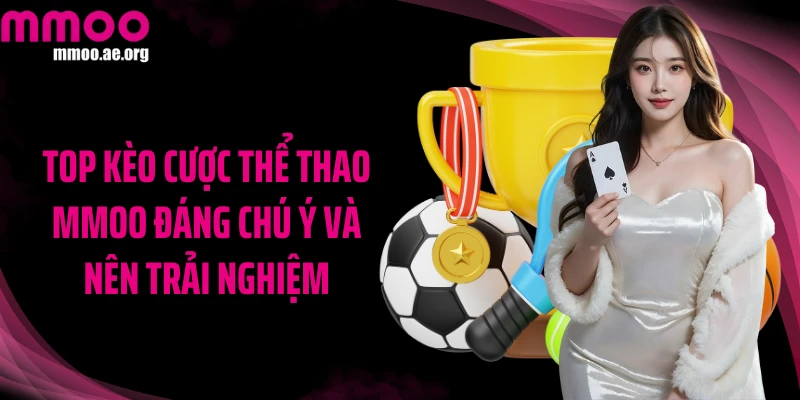 Top kèo cược thể thao MMOO đáng chú ý và nên trải nghiệm
